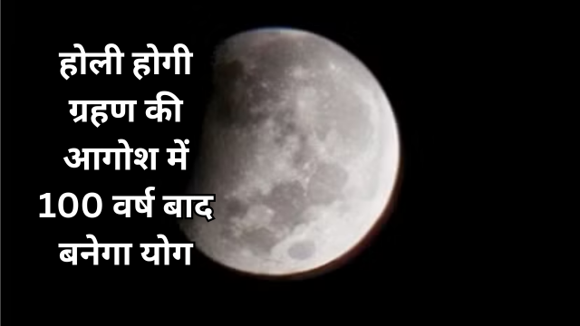 होली ग्रहण की आगोश में 100 वर्ष बाद बनेगा योग